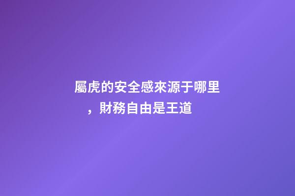 屬虎的安全感來源于哪里，財務自由是王道